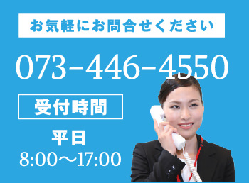 お気軽にお問合せください 073-446-4550 受付時間 平日8:00～17:00